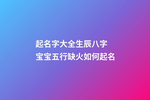 起名字大全生辰八字 宝宝五行缺火如何起名